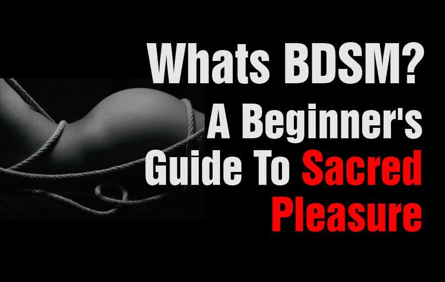 What Is BDSM: In-Depth Beginners Guide & Discover Why It's So Dam Enjoyable!